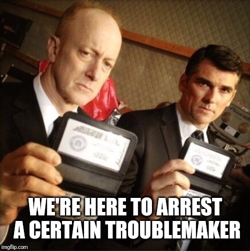 FBI | WE'RE HERE TO ARREST A CERTAIN TROUBLEMAKER | image tagged in fbi | made w/ Imgflip meme maker