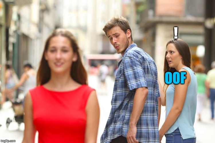 OOF ! | image tagged in memes,distracted boyfriend | made w/ Imgflip meme maker