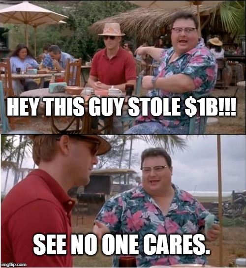 See Nobody Cares | HEY THIS GUY STOLE $1B!!! SEE NO ONE CARES. | image tagged in memes,see nobody cares | made w/ Imgflip meme maker