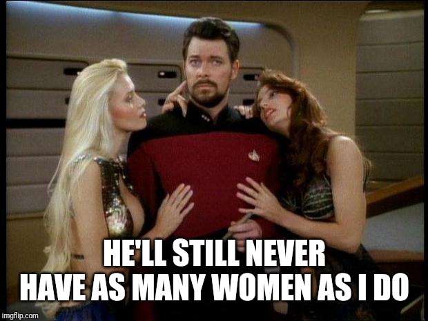 Riker Pimp | HE'LL STILL NEVER HAVE AS MANY WOMEN AS I DO | image tagged in riker pimp | made w/ Imgflip meme maker