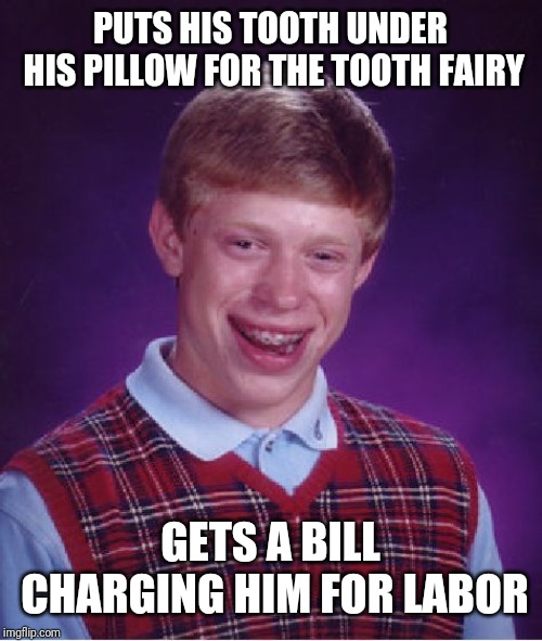 Bad Luck Brian | PUTS HIS TOOTH UNDER HIS PILLOW FOR THE TOOTH FAIRY; GETS A BILL CHARGING HIM FOR LABOR | image tagged in memes,bad luck brian | made w/ Imgflip meme maker