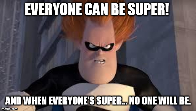 Syndrome Incredibles | EVERYONE CAN BE SUPER! AND WHEN EVERYONE'S SUPER... NO ONE WILL BE. | image tagged in syndrome incredibles | made w/ Imgflip meme maker