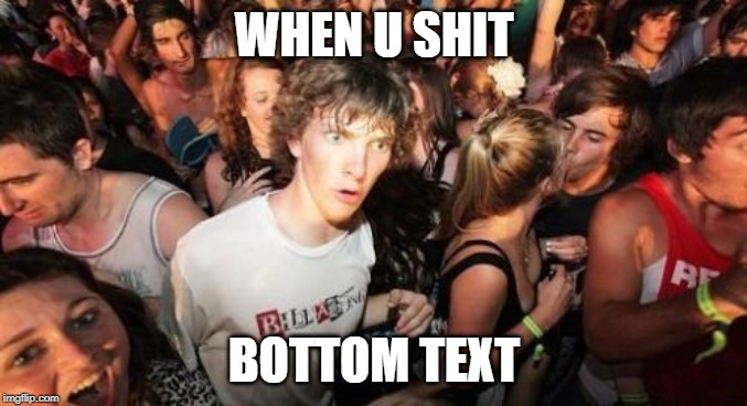 Sudden Clarity Clarence Meme | WHEN U SHIT; BOTTOM TEXT | image tagged in memes,sudden clarity clarence | made w/ Imgflip meme maker