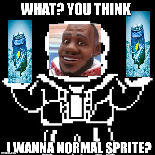 Sans | WHAT? YOU THINK; I WANNA NORMAL SPRITE? | image tagged in sans | made w/ Imgflip meme maker