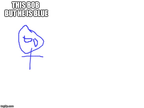 Blank White Template | THIS BOB BUT HE IS BLUE | image tagged in blank white template | made w/ Imgflip meme maker
