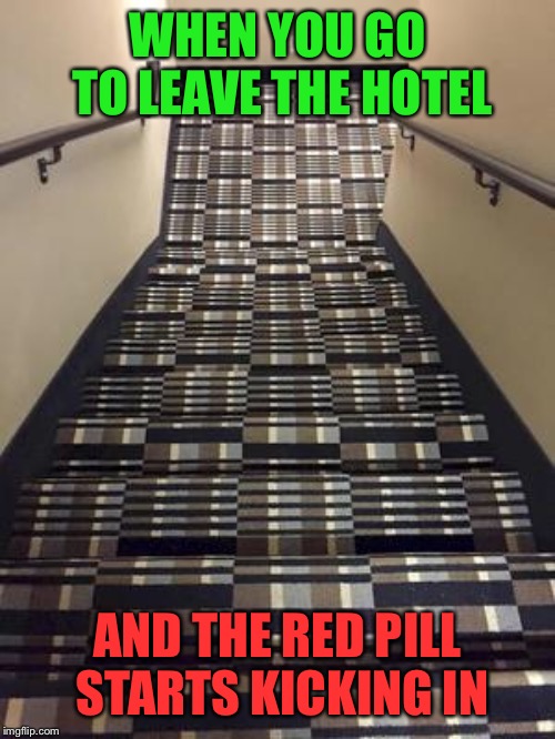 Let’s see how deep the stairwell goes... | WHEN YOU GO TO LEAVE THE HOTEL; AND THE RED PILL STARTS KICKING IN | image tagged in the matrix,stairs,a deep dark rabbit hole,red pill,optical illusion | made w/ Imgflip meme maker