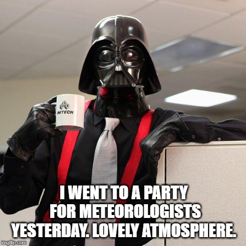 Darth Vader Office Space | I WENT TO A PARTY FOR METEOROLOGISTS YESTERDAY. LOVELY ATMOSPHERE. | image tagged in darth vader office space | made w/ Imgflip meme maker