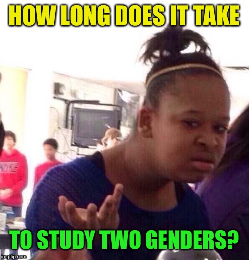 Black Girl Wat Meme | HOW LONG DOES IT TAKE TO STUDY TWO GENDERS? | image tagged in memes,black girl wat | made w/ Imgflip meme maker