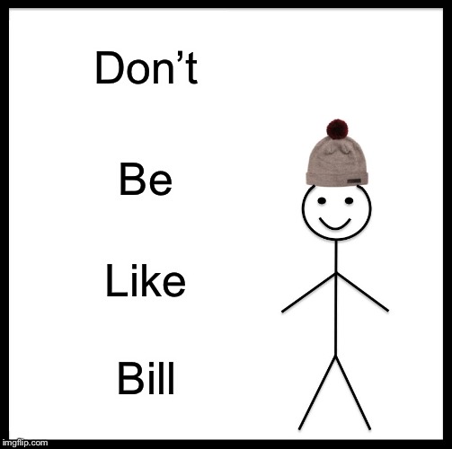 Be Like Bill | Don’t; Be; Like; Bill | image tagged in memes,be like bill | made w/ Imgflip meme maker