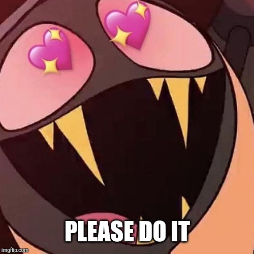 sir lovey dovey | PLEASE DO IT | image tagged in sir lovey dovey | made w/ Imgflip meme maker