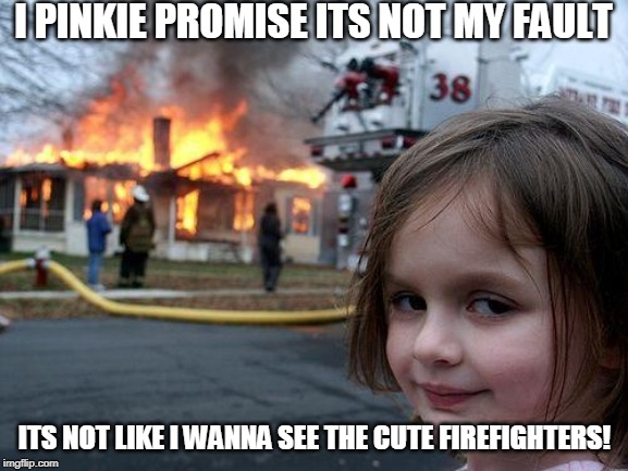 Disaster Girl | I PINKIE PROMISE ITS NOT MY FAULT; ITS NOT LIKE I WANNA SEE THE CUTE FIREFIGHTERS! | image tagged in memes,disaster girl | made w/ Imgflip meme maker