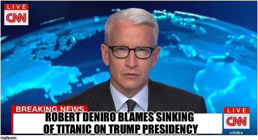 CNN Breaking News Anderson Cooper | ROBERT DENIRO BLAMES SINKING OF TITANIC ON TRUMP PRESIDENCY | image tagged in cnn breaking news anderson cooper | made w/ Imgflip meme maker