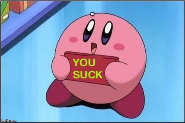 Kirby says You Suck | . | image tagged in kirby says you suck | made w/ Imgflip meme maker
