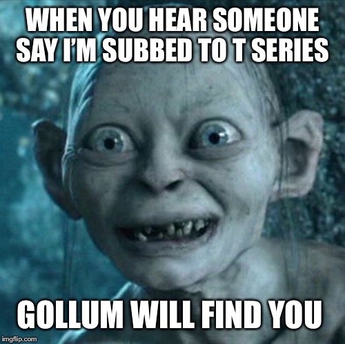Gollum | WHEN YOU HEAR SOMEONE SAY I’M SUBBED TO T SERIES; GOLLUM WILL FIND YOU | image tagged in memes,gollum | made w/ Imgflip meme maker