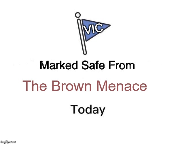 Marked Safe From Meme | VIC; The Brown Menace | image tagged in memes,marked safe from | made w/ Imgflip meme maker