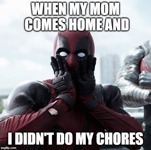 Deadpool Surprised | WHEN MY MOM COMES HOME AND; I DIDN'T DO MY CHORES | image tagged in memes,deadpool surprised | made w/ Imgflip meme maker