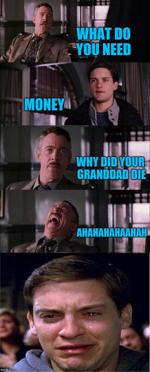 Peter Parker Cry Meme | WHAT DO YOU NEED; MONEY; WHY DID YOUR GRANDDAD DIE; AHAHAHAHAAHAH | image tagged in memes,peter parker cry | made w/ Imgflip meme maker