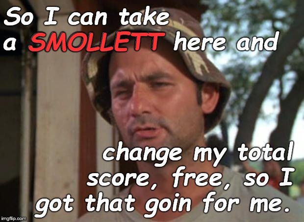 Which is nice... | So I can take a SMOLLETT here and; SMOLLETT; change my total score, free, so I got that goin for me. | image tagged in so i got that goin for me which is nice,jussie smollett,that's how this works,when politics and justice just get laughs,douglie | made w/ Imgflip meme maker