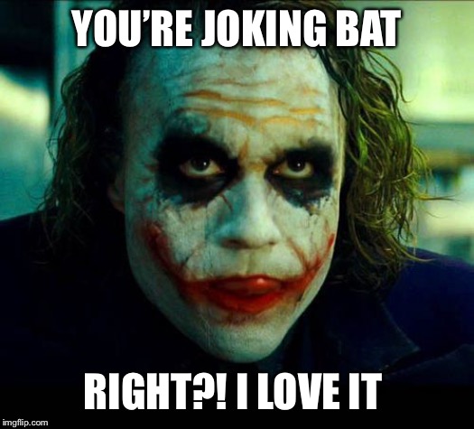 Joker. It's simple we kill the batman | YOU’RE JOKING BAT RIGHT?! I LOVE IT | image tagged in joker it's simple we kill the batman | made w/ Imgflip meme maker