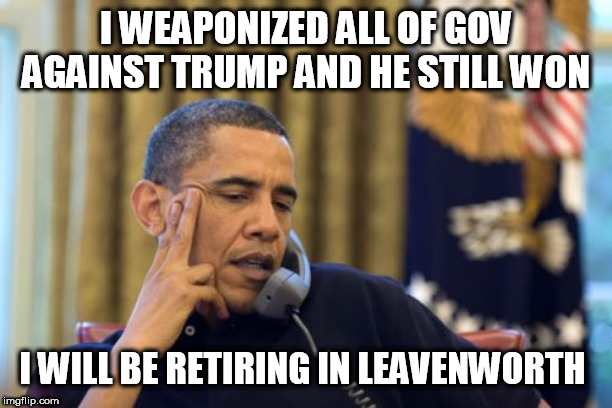 No I Can't Obama Meme | I WEAPONIZED ALL OF GOV AGAINST TRUMP AND HE STILL WON; I WILL BE RETIRING IN LEAVENWORTH | image tagged in memes,no i cant obama | made w/ Imgflip meme maker
