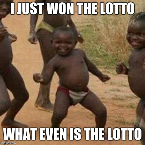 Third World Success Kid Meme | I JUST WON THE LOTTO; WHAT EVEN IS THE LOTTO | image tagged in memes,third world success kid | made w/ Imgflip meme maker