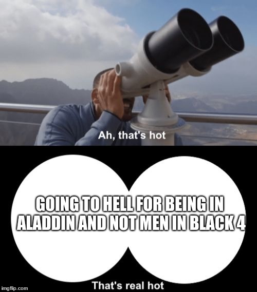 That’s Hot | GOING TO HELL FOR BEING IN ALADDIN AND NOT MEN IN BLACK 4 | image tagged in thats hot | made w/ Imgflip meme maker
