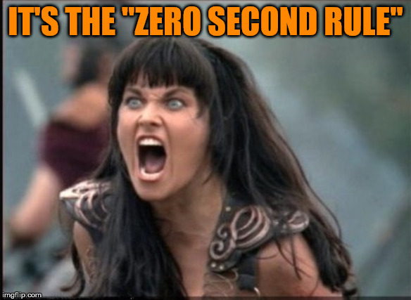 Screaming Woman | IT'S THE "ZERO SECOND RULE" | image tagged in screaming woman | made w/ Imgflip meme maker