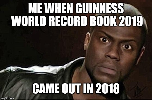 Kevin Hart Meme | ME WHEN GUINNESS WORLD RECORD BOOK 2019; CAME OUT IN 2018 | image tagged in memes,kevin hart | made w/ Imgflip meme maker