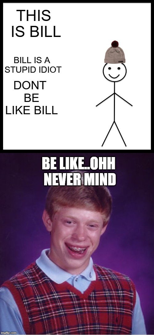 THIS IS BILL; BILL IS A STUPID IDIOT; DONT BE LIKE BILL; BE LIKE..OHH NEVER MIND | image tagged in memes,bad luck brian,be like bill | made w/ Imgflip meme maker