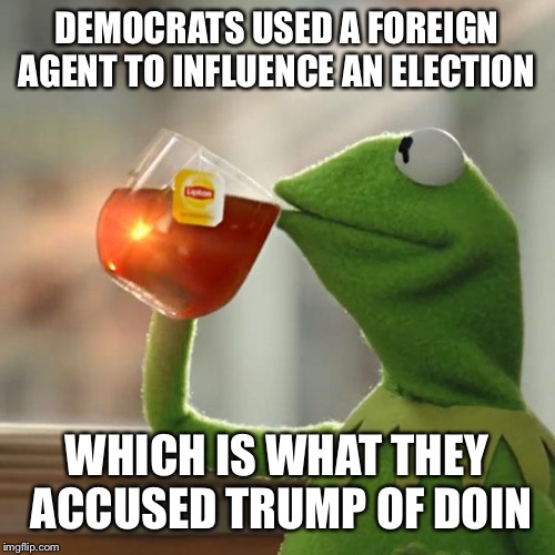 But That's None Of My Business Meme | DEMOCRATS USED A FOREIGN AGENT TO INFLUENCE AN ELECTION WHICH IS WHAT THEY ACCUSED TRUMP OF DOING | image tagged in memes,but thats none of my business,kermit the frog | made w/ Imgflip meme maker