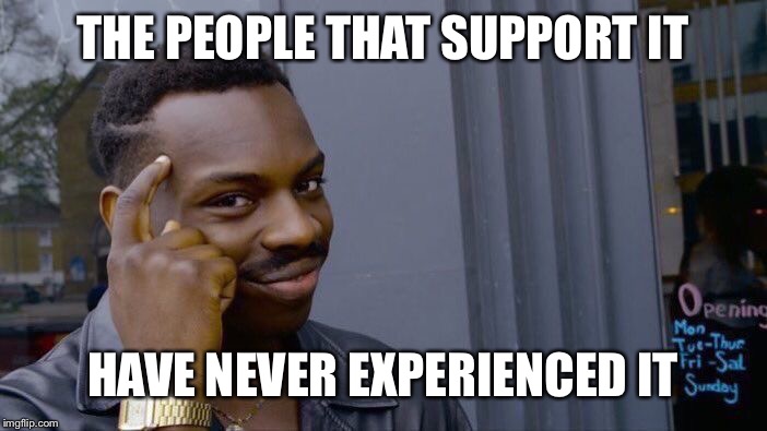 Roll Safe Think About It Meme | THE PEOPLE THAT SUPPORT IT HAVE NEVER EXPERIENCED IT | image tagged in memes,roll safe think about it | made w/ Imgflip meme maker