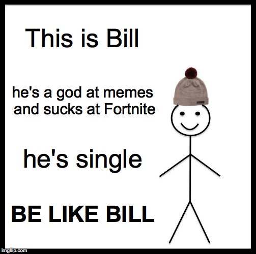 Be Like Bill Meme | This is Bill; he's a god at memes and sucks at Fortnite; he's single; BE LIKE BILL | image tagged in memes,be like bill | made w/ Imgflip meme maker
