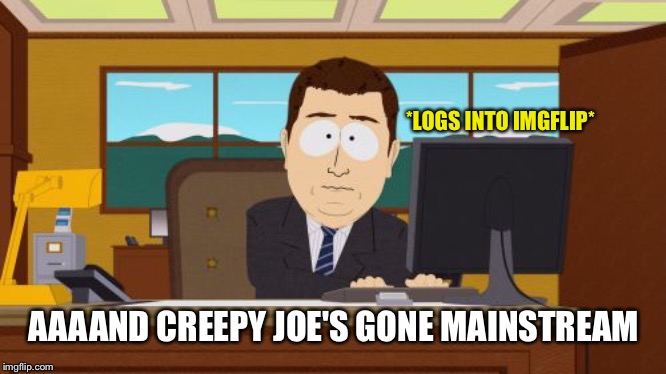 I wonder how that happened... | *LOGS INTO IMGFLIP*; AAAAND CREEPY JOE'S GONE MAINSTREAM | image tagged in aaaaand its gone,politics,creepy joe biden | made w/ Imgflip meme maker