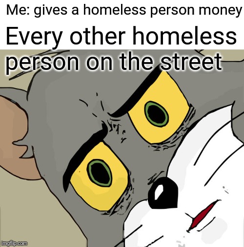 Unsettled Tom | Me: gives a homeless person money; Every other homeless person on the street | image tagged in memes,unsettled tom | made w/ Imgflip meme maker