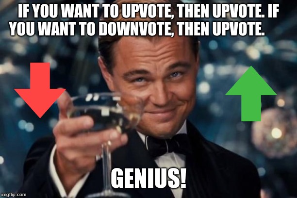 Leonardo Dicaprio Cheers | IF YOU WANT TO UPVOTE, THEN UPVOTE. IF YOU WANT TO DOWNVOTE, THEN UPVOTE. GENIUS! | image tagged in memes,leonardo dicaprio cheers | made w/ Imgflip meme maker