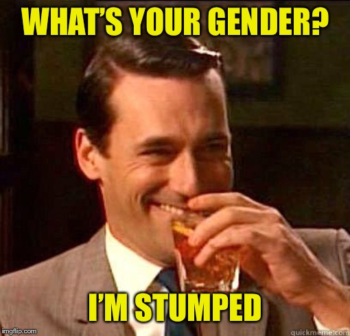 Laughing Don Draper | WHAT’S YOUR GENDER? I’M STUMPED | image tagged in laughing don draper | made w/ Imgflip meme maker