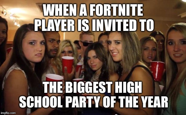 Awkward Party | WHEN A FORTNITE PLAYER IS INVITED TO; THE BIGGEST HIGH SCHOOL PARTY OF THE YEAR | image tagged in awkward party | made w/ Imgflip meme maker