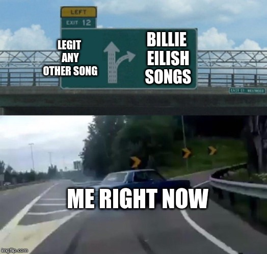 I did not expect myself to like Billie Eilish's music this much | LEGIT ANY OTHER SONG; BILLIE EILISH SONGS; ME RIGHT NOW | image tagged in memes,left exit 12 off ramp,music,billie eilish,happy,2019 | made w/ Imgflip meme maker