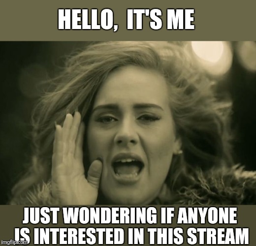 Thinking of deleting | HELLO,  IT'S ME; JUST WONDERING IF ANYONE IS INTERESTED IN THIS STREAM | image tagged in adele hello,meme stream | made w/ Imgflip meme maker