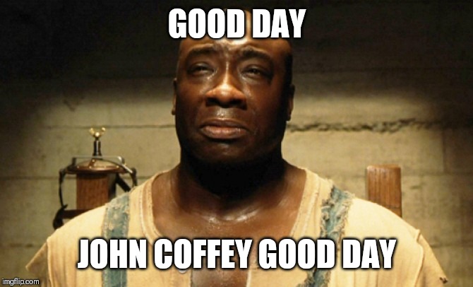 John Coffey | GOOD DAY; JOHN COFFEY GOOD DAY | image tagged in john coffey | made w/ Imgflip meme maker