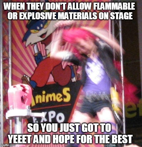 AnimeS expo | WHEN THEY DON'T ALLOW FLAMMABLE OR EXPLOSIVE MATERIALS ON STAGE; SO YOU JUST GOT TO YEEET AND HOPE FOR THE BEST | image tagged in jinx,cosplay,yeet,stage | made w/ Imgflip meme maker
