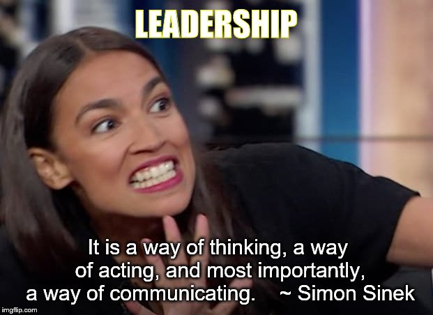 LEADERSHIP; It is a way of thinking, a way of acting, and most importantly, a way of communicating.
   ~ Simon Sinek | image tagged in aoc | made w/ Imgflip meme maker