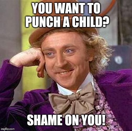 Creepy Condescending Wonka Meme | YOU WANT TO PUNCH A CHILD? SHAME ON YOU! | image tagged in memes,creepy condescending wonka | made w/ Imgflip meme maker