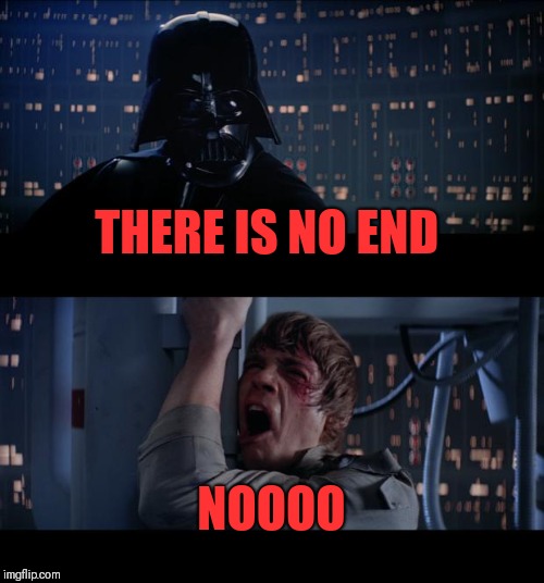 Star Wars No Meme | THERE IS NO END NOOOO | image tagged in memes,star wars no | made w/ Imgflip meme maker