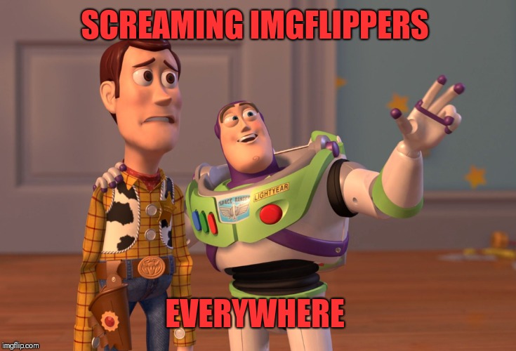 X, X Everywhere Meme | SCREAMING IMGFLIPPERS EVERYWHERE | image tagged in memes,x x everywhere | made w/ Imgflip meme maker