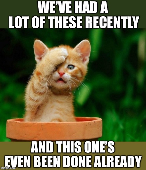 Come on | WE’VE HAD A LOT OF THESE RECENTLY AND THIS ONE’S EVEN BEEN DONE ALREADY | image tagged in come on | made w/ Imgflip meme maker