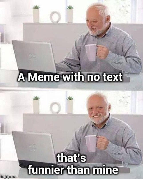 Hide the Pain Harold Meme | A Meme with no text that's funnier than mine | image tagged in memes,hide the pain harold | made w/ Imgflip meme maker