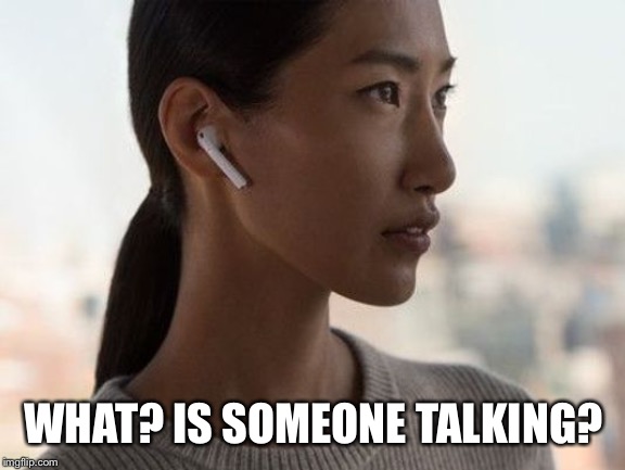 airpod | WHAT? IS SOMEONE TALKING? | image tagged in airpod | made w/ Imgflip meme maker