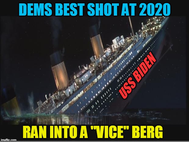 Vice:an immoral or wicked personal characteristic.
plural noun: vices | DEMS BEST SHOT AT 2020; USS BIDEN; RAN INTO A "VICE" BERG | image tagged in titanic sinking,politics,joe biden,vice president | made w/ Imgflip meme maker