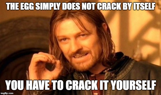 One Does Not Simply Meme | THE EGG SIMPLY DOES NOT CRACK
BY ITSELF; YOU HAVE TO CRACK IT YOURSELF | image tagged in memes,one does not simply | made w/ Imgflip meme maker